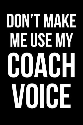 Don't Make Me Use My Coach Voice