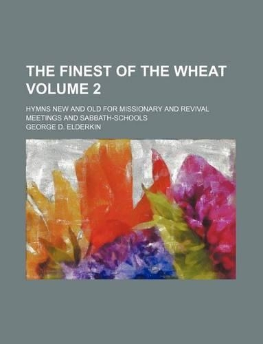 The Finest of the Wheat Volume 2; Hymns New and Old for Missionary and Revival Meetings and Sabbath-Schools