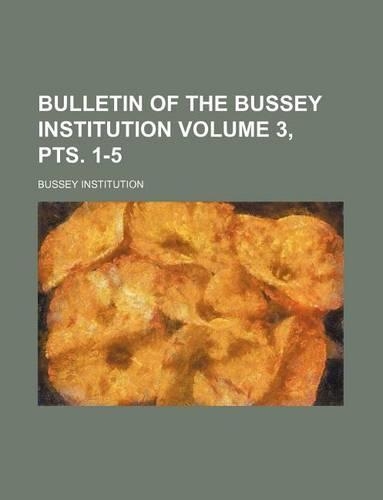 Bulletin of the Bussey Institution Volume 3, Pts. 1-5