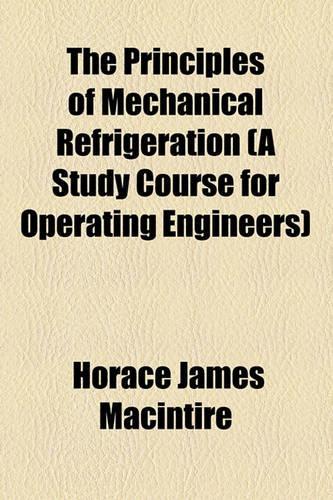 The Principles of Mechanical Refrigeration (a Study Course for Operating Engineers): (English)