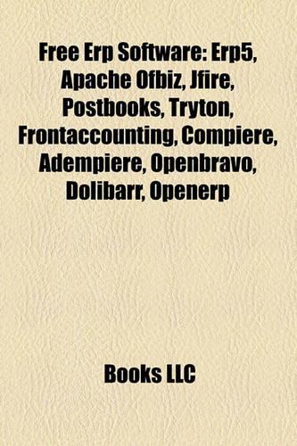 Free Erp Software: Erp5, Apache Ofbiz, Jfire, Postbooks, Tryton, Frontaccounting, Compiere, Adempiere, Openbravo, Dolibarr, Openerp(English)