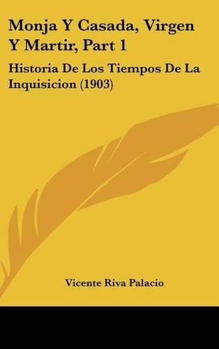 Monja Y Casada, Virgen Y Martir, Part 1: Historia De Los Tiempos De La Inquisicion (1903)(Spanish)