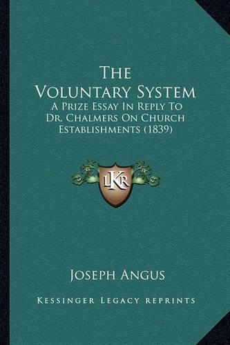 The Voluntary System: A Prize Essay In Reply To Dr. Chalmers On Church Establishments (1839)(English)
