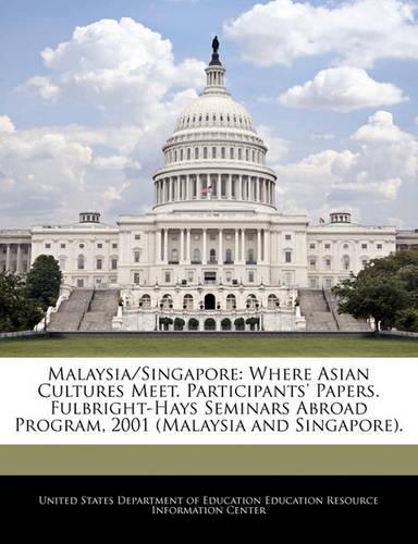 Malaysia/Singapore: Where Asian Cultures Meet. Participants' Papers. Fulbright-Hays Seminars Abroad Program, 2001 (Malaysia and Singapore).