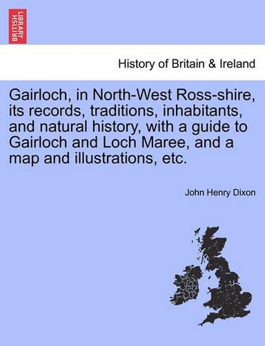 Gairloch, in North-West Ross-shire, its records, traditions, inhabitants, and natural history, with a guide to Gairloch and Loch Maree, and a map and illustrations, etc.