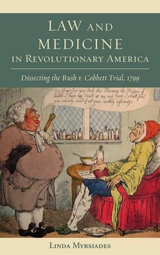 Law and Medicine in Revolutionary America: Dissecting the Rush V. Cobbett Trial, 1799(Studies in Eighteenth-Century America and the Atlantic World)