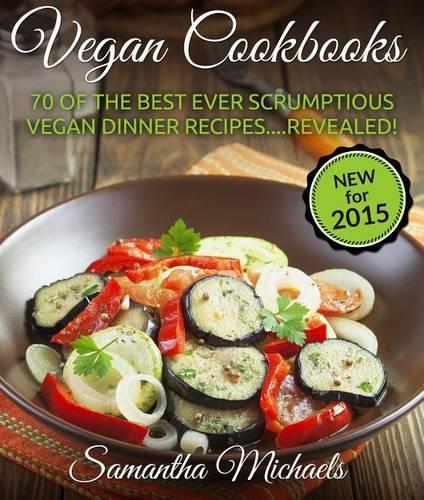 Vegan Cookbooks: 70 of the Best Ever Scrumptious Vegan Dinner Recipes....Revealed!