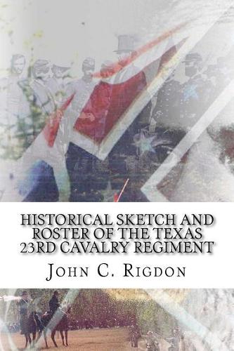 Historical Sketch And Roster Of The Texas 23rd Cavalry Regiment: (12 Texas Regimental History)