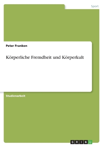 Körperliche Fremdheit und Körperkult: (German)