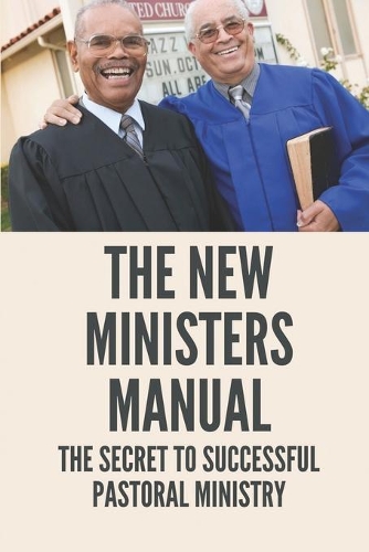The New Ministers Manual: The Secret To Successful Pastoral Ministry: Minister Skill