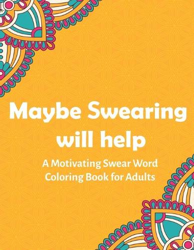 Maybe Swearing Will Help: A Motivating Swear Word Coloring Book for Adults