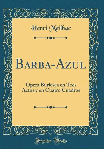 Barba-Azul: Ópera Burlesca en Tres Actos y en Cuatro Cuadros (Classic Reprint)