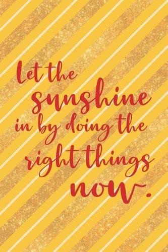 Let The Sunshine In By Doing The Right Things Now
