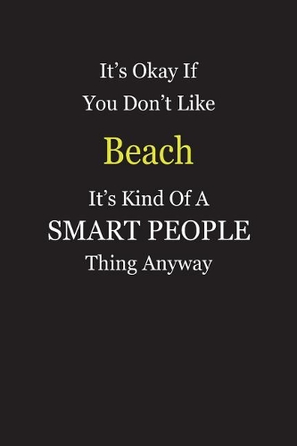 It's Okay If You Don't Like Beach It's Kind Of A Smart People Thing Anyway