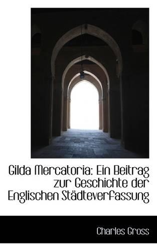 Gilda Mercatoria: Ein Beitrag Zur Geschichte Der Englischen St Dteverfassung(English)
