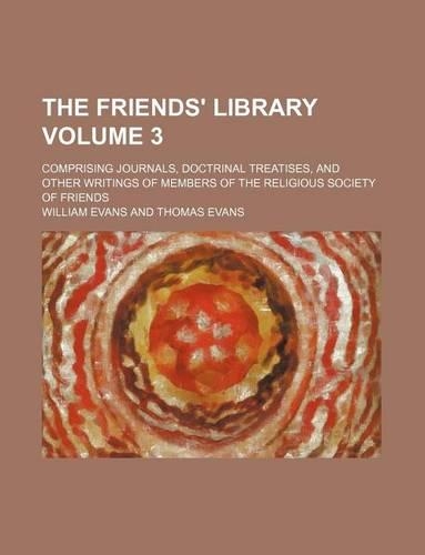 The Friends' Library Volume 3; Comprising Journals, Doctrinal Treatises, and Other Writings of Members of the Religious Society of Friends