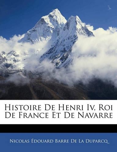 Histoire De Henri Iv, Roi De France Et De Navarre