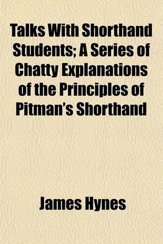 Talks with Shorthand Students; A Series of Chatty Explanations of the Principles of Pitman's Shorthand