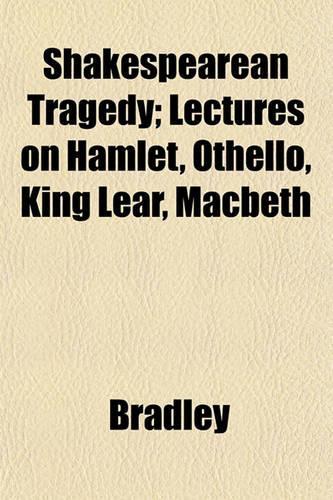 Shakespearean Tragedy; Lectures on Hamlet, Othello, King Lear, Macbeth