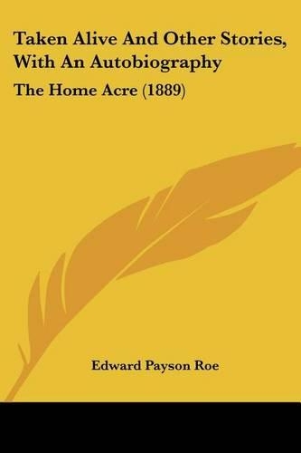 Taken Alive And Other Stories, With An Autobiography: The Home Acre (1889)(English)