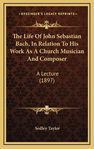 The Life Of John Sebastian Bach, In Relation To His Work As A Church Musician And Composer: A Lecture (1897)(English)