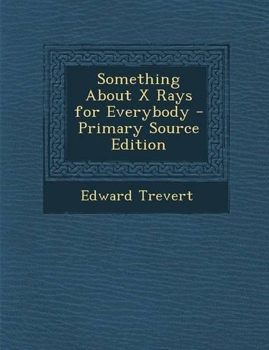 Something about X Rays for Everybody - Primary Source Edition