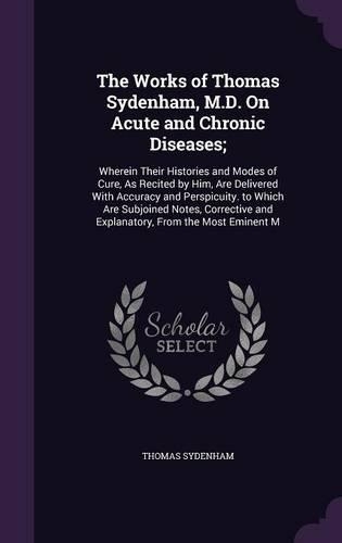 The Works of Thomas Sydenham, M.D. on Acute and Chronic Diseases;