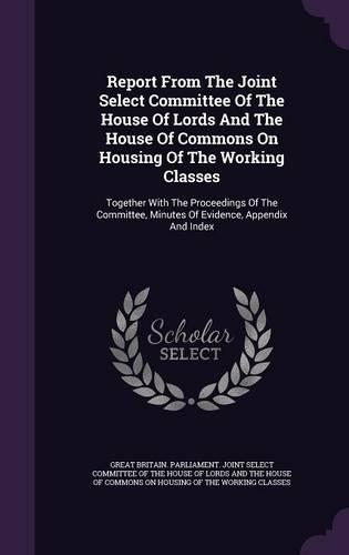 Report From The Joint Select Committee Of The House Of Lords And The House Of Commons On Housing Of The Working Classes