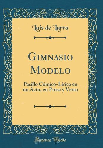 Gimnasio Modelo: Pasillo Cómico-Lírico En Un Acto, En Prosa Y Verso (Classic Reprint)