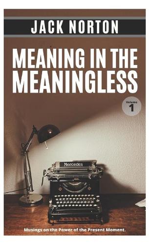 Meaning In The Meaningless, Volume 1: Musings on the Power of the Present Moment (and Other Random Thoughts from a Writer's Life)(1 Meaning in the Meaningless)