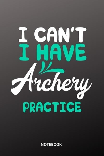 I can´t I have archery practice Notebook: 6x9 - diary training journal - notebook - 120 pages - workout - archery