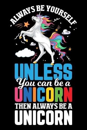 Always Be Yourself Unless you can be a unicorn then always be a Unicorn
