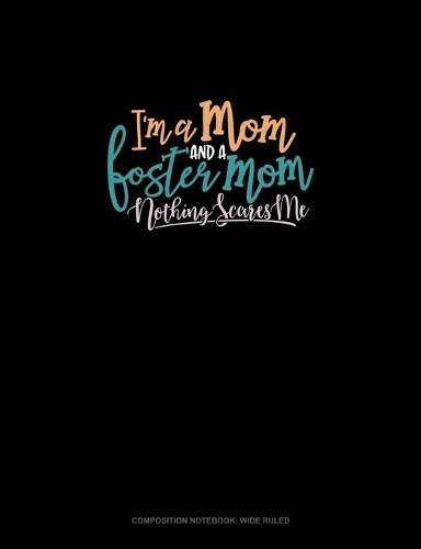 I'm A Mom And A Foster Mom Nothing Scares Me: Composition Notebook: Wide Ruled(1805 Composition Notebook: Wide Ruled)