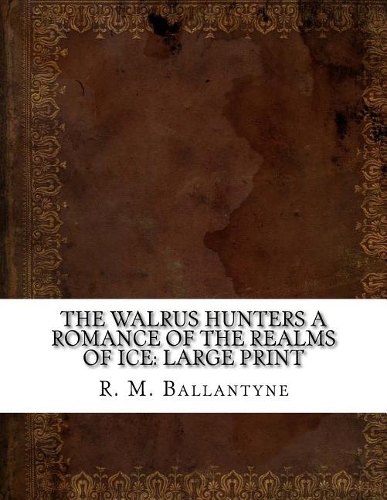 The Walrus Hunters A Romance of the Realms of Ice