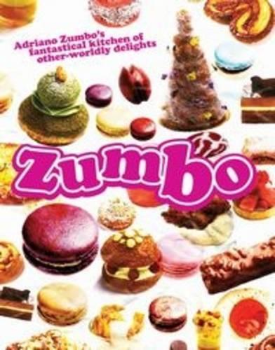Zumbo: Adriano Zumbo's Fantastical Kitchen of Other-Worldly Delights: Adriano Zumbo's Fantastical Kitchen of Other-Worldly Delights