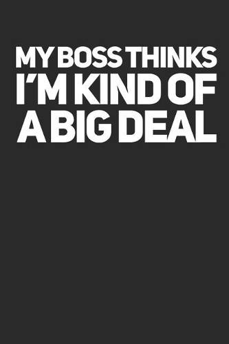 My Boss Thinks I'm Kind of a Big Deal: Gag Gift Blank Lined Journals