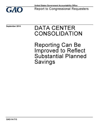 Data Center Consolidation: Reporting Can Be Improved to Reflect Substantial Planned Savings
