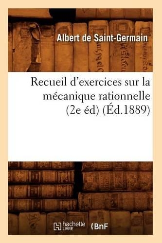 Recueil d'Exercices Sur La Mécanique Rationnelle (2e Éd) (Éd.1889): (Savoirs Et Traditions)