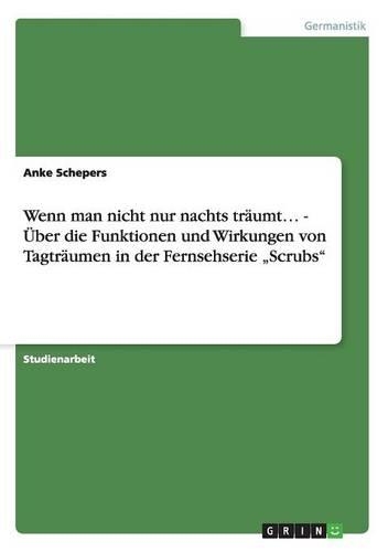 Wenn man nicht nur nachts träumt... - Über die Funktionen und Wirkungen von Tagträumen in der Fernsehserie "Scrubs": (German)
