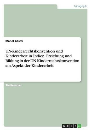UN-Kinderrechtskonvention und Kinderarbeit in Indien. Erziehung und Bildung in der UN-Kinderrechtskonvention am Aspekt der Kinderarbeit