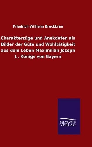 Charakterzüge und Anekdoten als Bilder der Güte und Wohltätigkeit aus dem Leben Maximilian Joseph I., Königs von Bayern