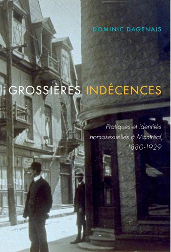 Grossières indécences: Pratiques et identités homosexuelles à Montréal, 1880-1929(37 Studies on the History of Quebec/Études d'histoire du Québec)