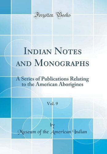 Indian Notes and Monographs, Vol. 9: A Series of Publications Relating to the American Aborigines (Classic Reprint)
