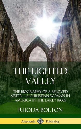 The Lighted Valley: The Biography of a Beloved Sister, A Christian Woman in America in the Early 1800s (Hardcover)