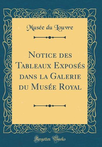 Notice des Tableaux Exposés dans la Galerie du Musée Royal (Classic Reprint)