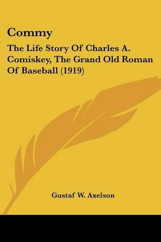 Commy: The Life Story Of Charles A. Comiskey, The Grand Old Roman Of Baseball (1919)(English)