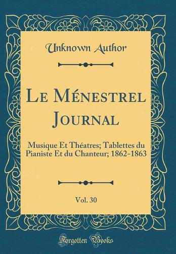 Le Ménestrel Journal, Vol. 30: Musique Et Théatres; Tablettes du Pianiste Et du Chanteur; 1862-1863 (Classic Reprint)