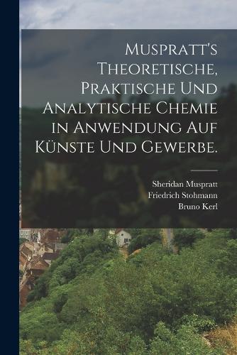 Muspratt's theoretische, praktische und analytische Chemie in Anwendung auf Künste und Gewerbe.