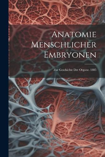 Anatomie Menschlicher Embryonen: Zur Geschichte Der Organe. 1885