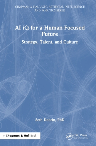 AI iQ for a Human-Focused Future: Strategy, Talent, and Culture(Chapman & Hall/CRC Artificial Intelligence and Robotics Series)